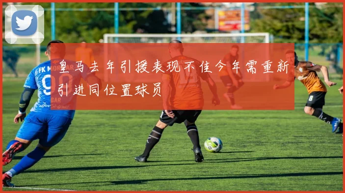 皇马去年引援表现不佳今年需重新引进同位置球员