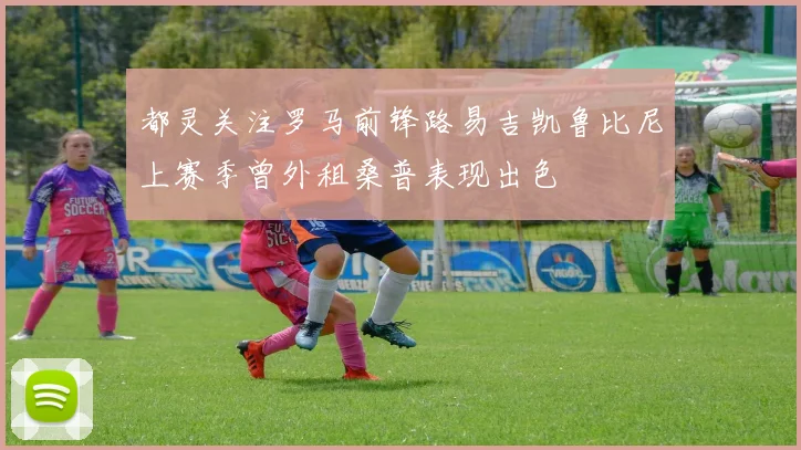 都灵关注罗马前锋路易吉凯鲁比尼上赛季曾外租桑普表现出色